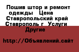 Пошив штор и ремонт одежды › Цена ­ 20 - Ставропольский край, Ставрополь г. Услуги » Другие   